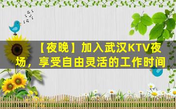 【夜晚】加入武汉KTV夜场，享受自由灵活的工作时间